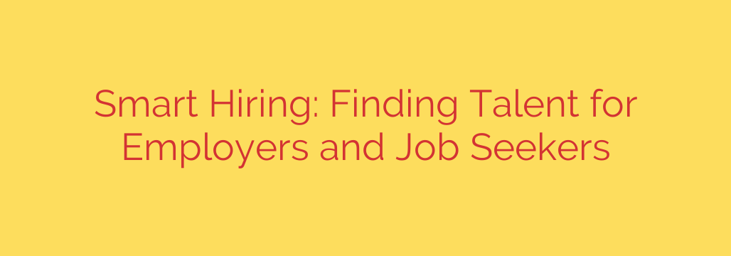 Smart Hiring: Finding Talent for Employers and Job Seekers