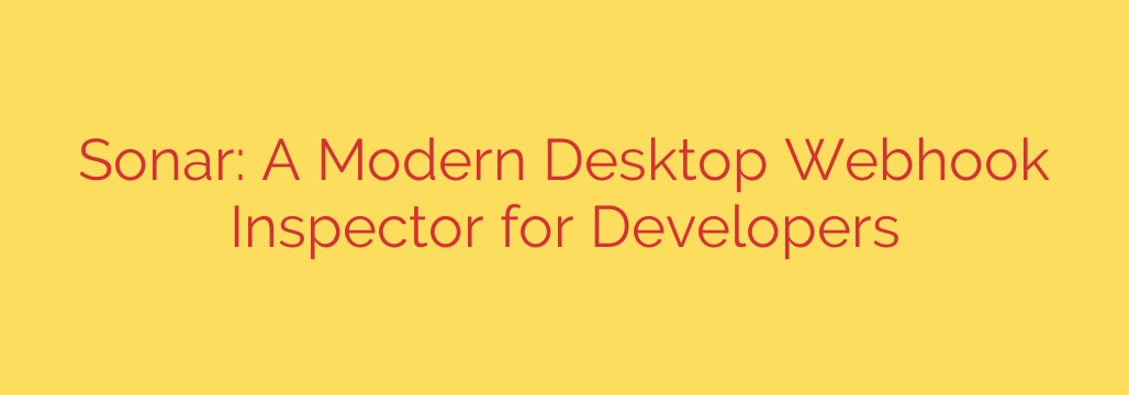 Sonar: A Modern Desktop Webhook Inspector for Developers