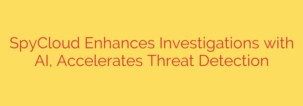 SpyCloud Enhances Investigations with AI, Accelerates Threat Detection
