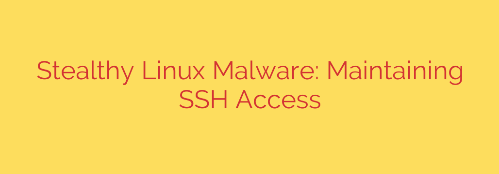 Stealthy Linux Malware: Maintaining SSH Access