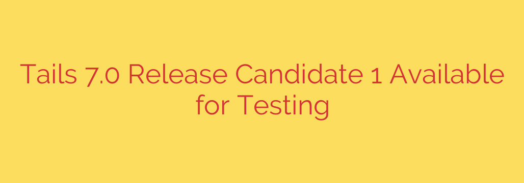 Tails 7.0 Release Candidate 1 Available for Testing