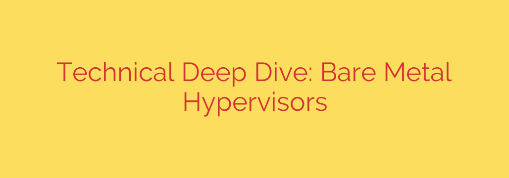 Technical Deep Dive: Bare Metal Hypervisors