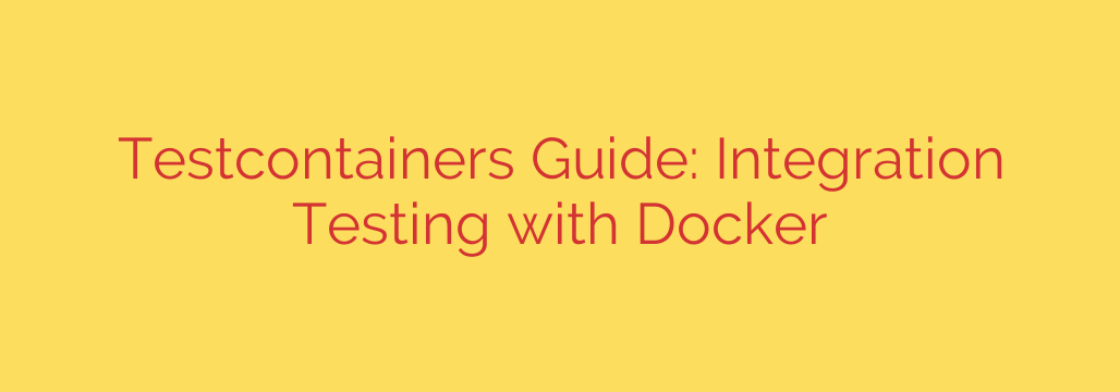 Testcontainers Guide: Integration Testing with Docker