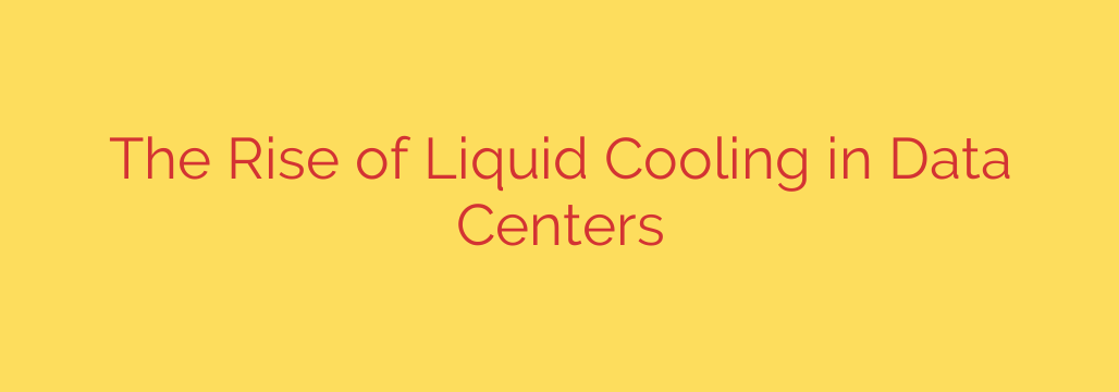 The Rise of Liquid Cooling in Data Centers