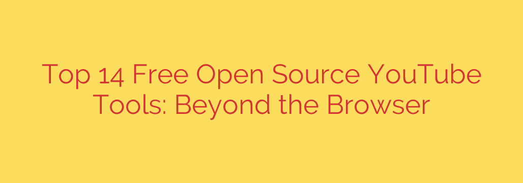 Top 14 Free Open Source YouTube Tools: Beyond the Browser
