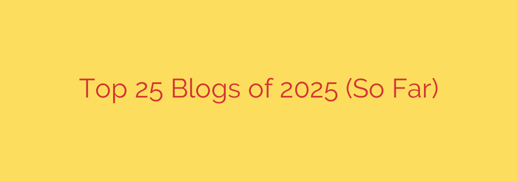 Top 25 Blogs of 2025 (So Far)