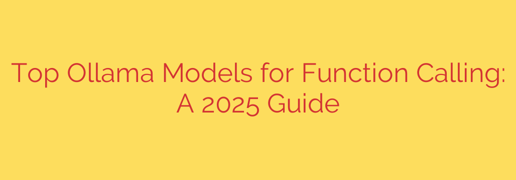 Top Ollama Models for Function Calling: A 2025 Guide