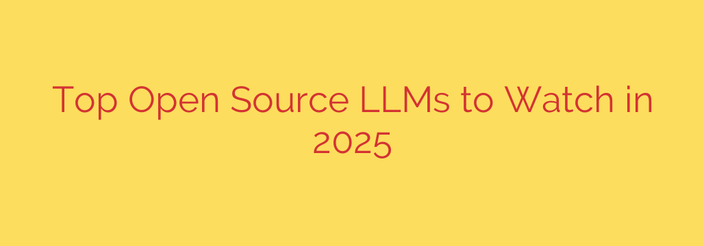 Top Open Source LLMs to Watch in 2025