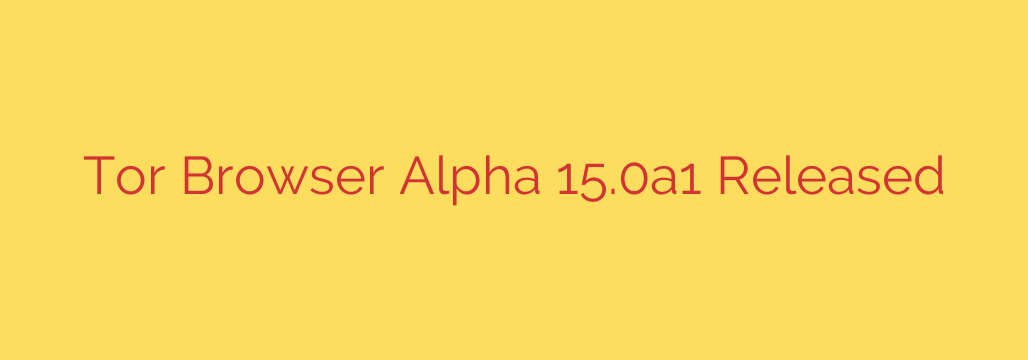 Tor Browser Alpha 15.0a1 Released