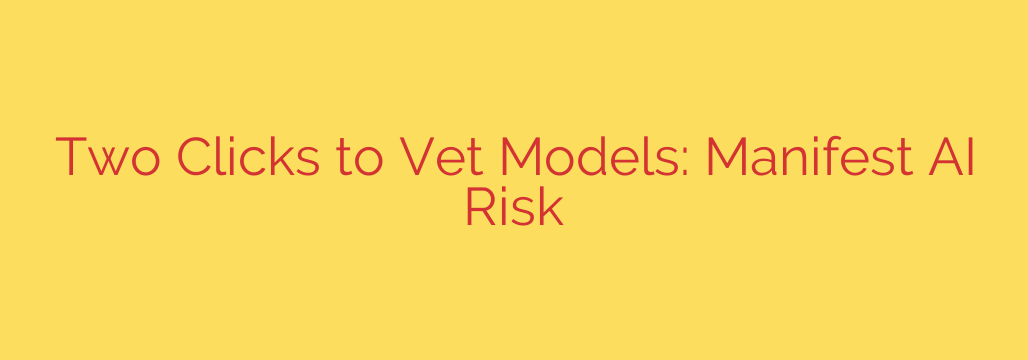Two Clicks to Vet Models: Manifest AI Risk