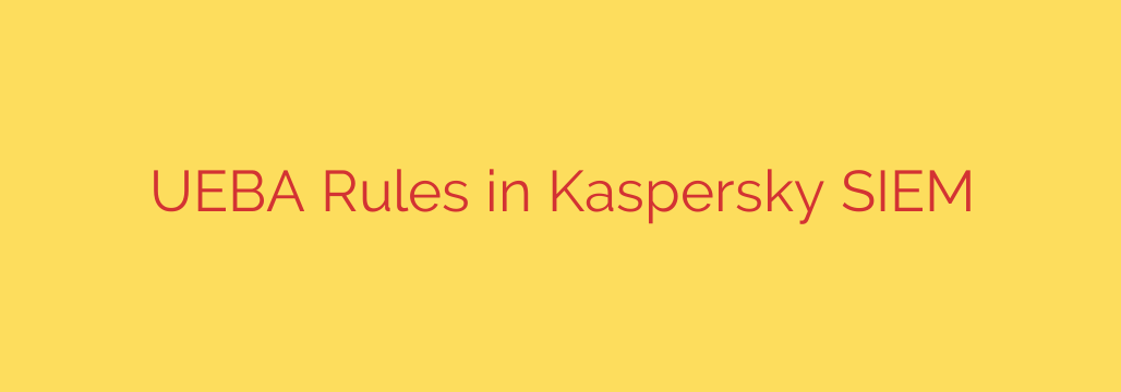 UEBA Rules in Kaspersky SIEM