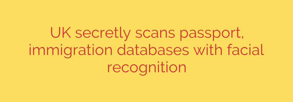 UK secretly scans passport, immigration databases with facial recognition