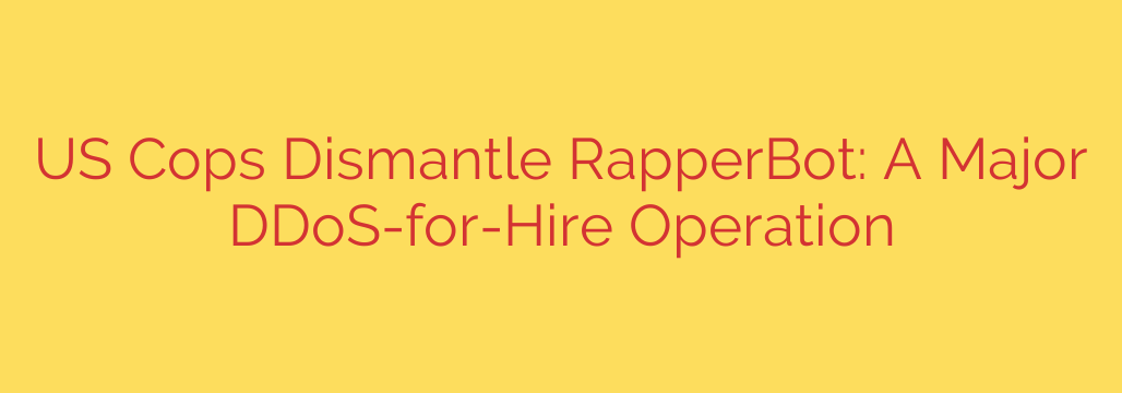 US Cops Dismantle RapperBot: A Major DDoS-for-Hire Operation