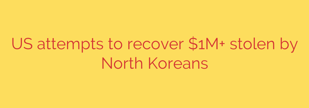 US attempts to recover $1M+ stolen by North Koreans