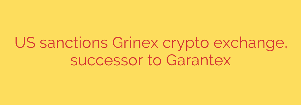 US sanctions Grinex crypto exchange, successor to Garantex