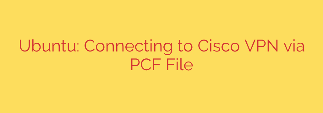 Ubuntu: Connecting to Cisco VPN via PCF File