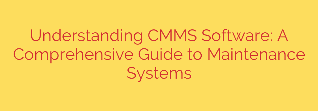 Understanding CMMS Software: A Comprehensive Guide to Maintenance Systems
