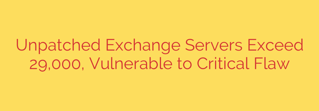 Unpatched Exchange Servers Exceed 29,000, Vulnerable to Critical Flaw