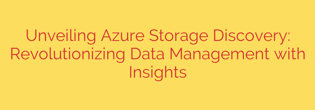 Unveiling Azure Storage Discovery: Revolutionizing Data Management with Insights