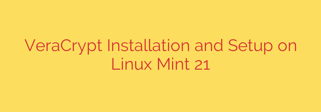 VeraCrypt Installation and Setup on Linux Mint 21