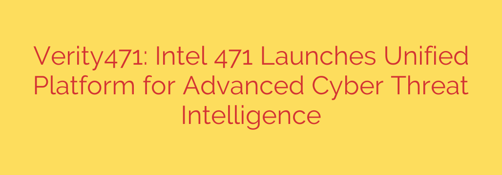 Verity471: Intel 471 Launches Unified Platform for Advanced Cyber Threat Intelligence