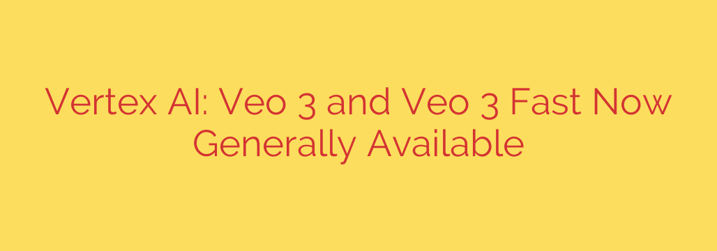 Vertex AI: Veo 3 and Veo 3 Fast Now Generally Available