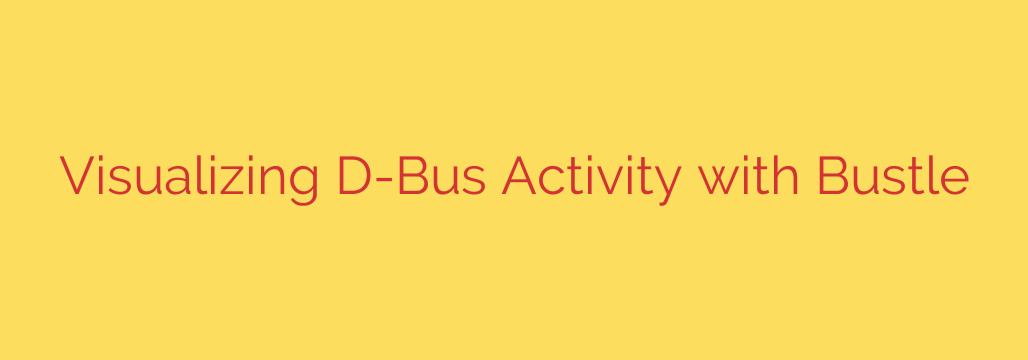 Visualizing D-Bus Activity with Bustle