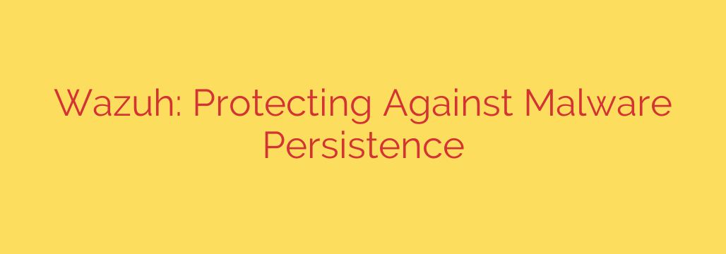 Wazuh: Protecting Against Malware Persistence