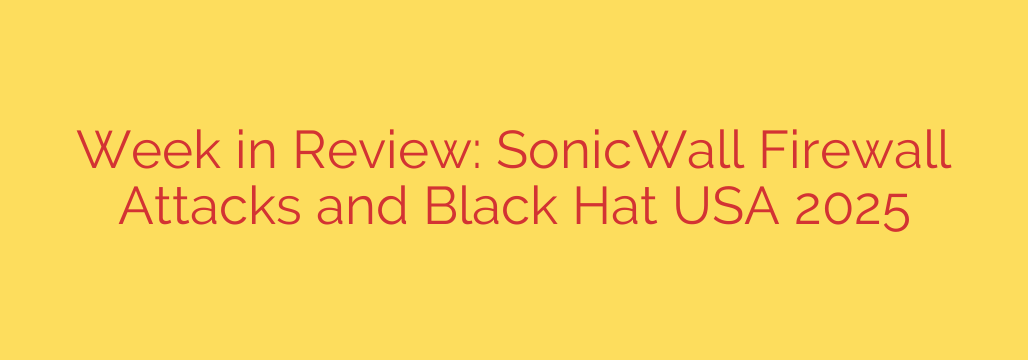Week in Review: SonicWall Firewall Attacks and Black Hat USA 2025