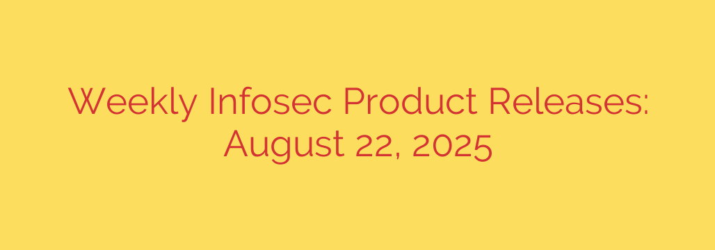 Weekly Infosec Product Releases: August 22, 2025