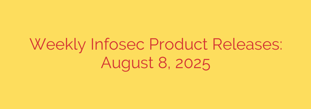 Weekly Infosec Product Releases: August 8, 2025