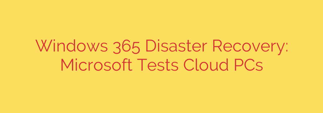 Windows 365 Disaster Recovery: Microsoft Tests Cloud PCs