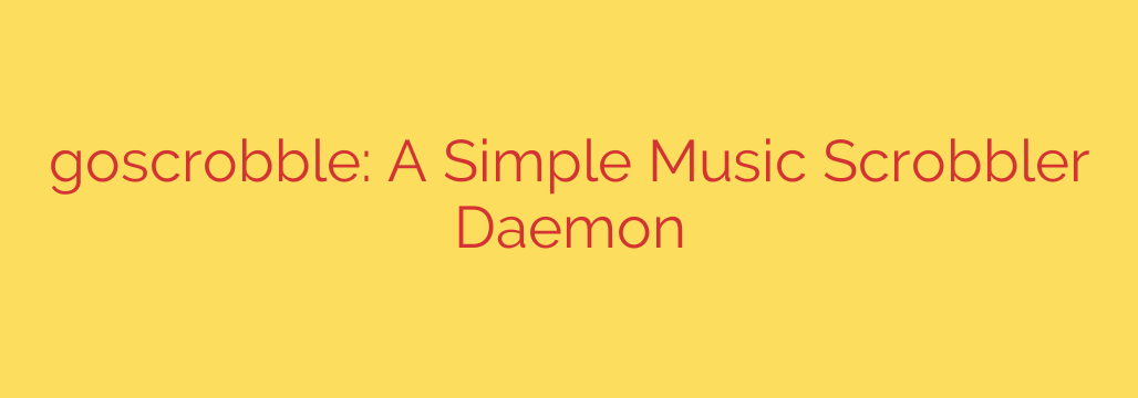 goscrobble: A Simple Music Scrobbler Daemon