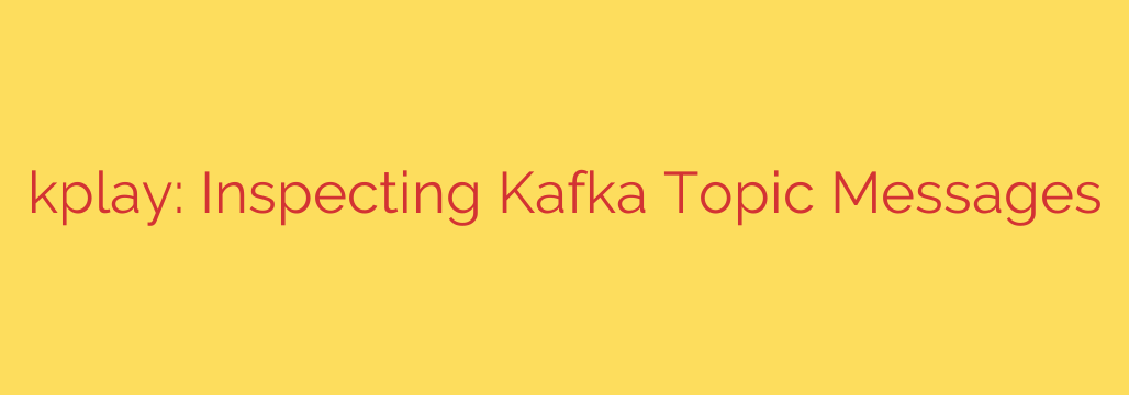 kplay: Inspecting Kafka Topic Messages