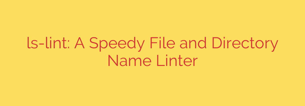 ls-lint: A Speedy File and Directory Name Linter