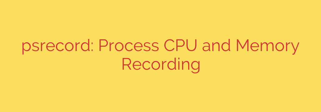 psrecord: Process CPU and Memory Recording