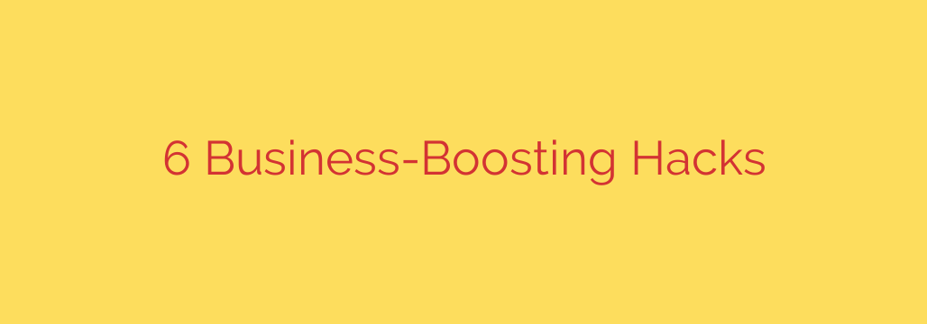 6 Business-Boosting Hacks