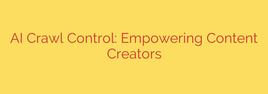 AI Crawl Control: Empowering Content Creators