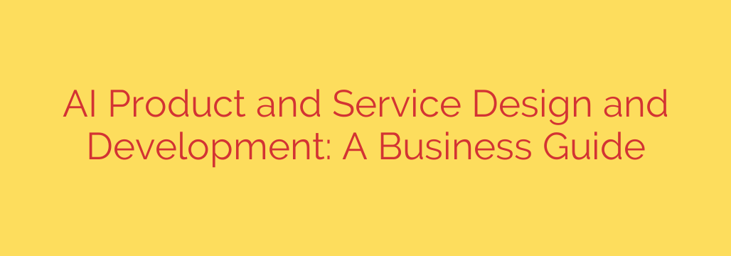 AI Product and Service Design and Development: A Business Guide