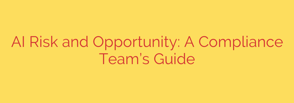 AI Risk and Opportunity: A Compliance Team’s Guide