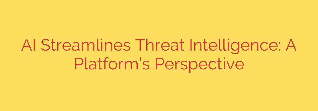 AI Streamlines Threat Intelligence: A Platform’s Perspective