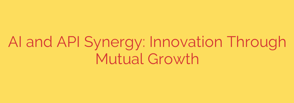 AI and API Synergy: Innovation Through Mutual Growth