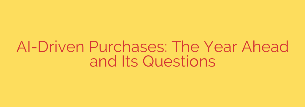 AI-Driven Purchases: The Year Ahead and Its Questions