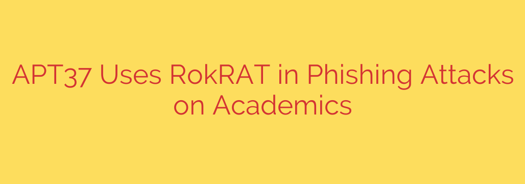 APT37 Uses RokRAT in Phishing Attacks on Academics