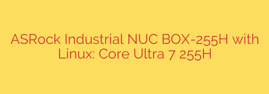 ASRock Industrial NUC BOX-255H with Linux: Core Ultra 7 255H