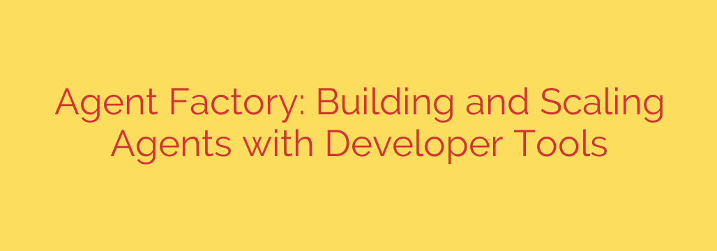 Agent Factory: Building and Scaling Agents with Developer Tools
