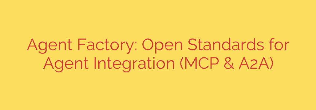 Agent Factory: Open Standards for Agent Integration (MCP & A2A)