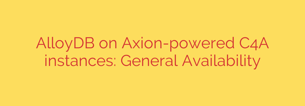 AlloyDB on Axion-powered C4A instances: General Availability