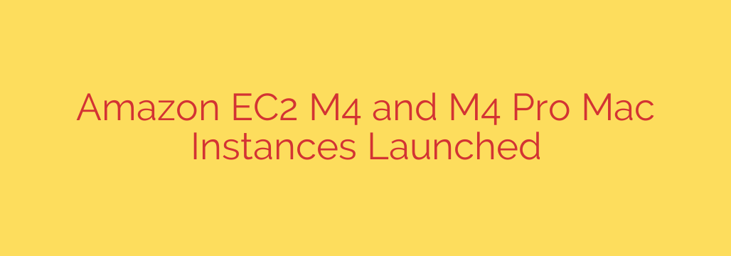 Amazon EC2 M4 and M4 Pro Mac Instances Launched