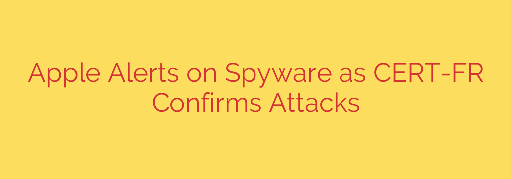 Apple Alerts on Spyware as CERT-FR Confirms Attacks